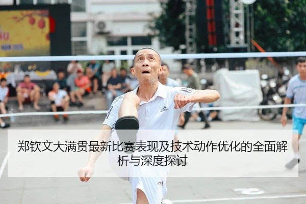 郑钦文大满贯最新比赛表现及技术动作优化的全面解析与深度探讨