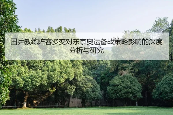 国乒教练阵容多变对东京奥运备战策略影响的深度分析与研究